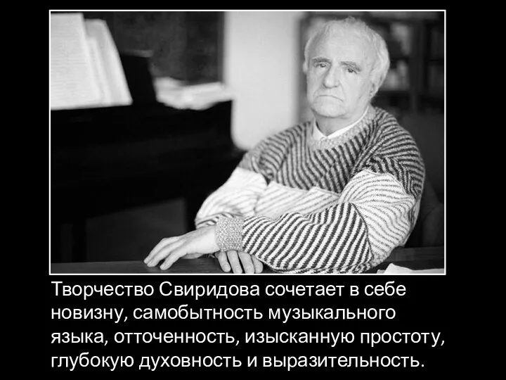 Творчество Свиридова сочетает в себе новизну, самобытность музыкального языка, отточенность, изысканную простоту, глубокую духовность и выразительность.