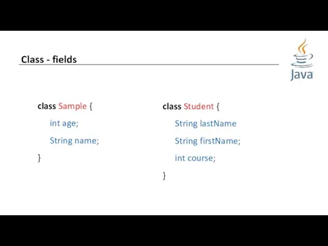 Class - fields class Sample { int age; String name;