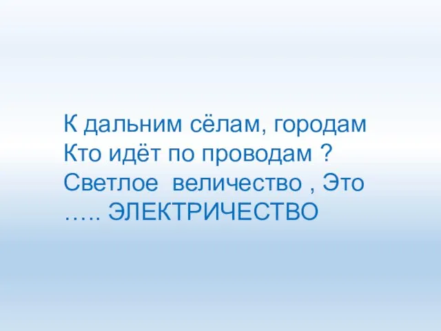 К дальним сёлам, городам Кто идёт по проводам ? Светлое величество , Это ….. ЭЛЕКТРИЧЕСТВО