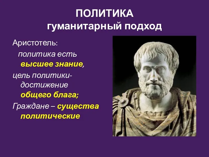 ПОЛИТИКА гуманитарный подход Аристотель: политика есть высшее знание, цель политики- достижение общего блага;