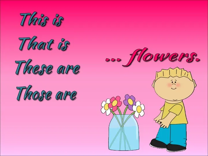 … flowers. This is That is Those are These are