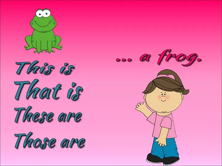 These are Those are This is That is … a frog.