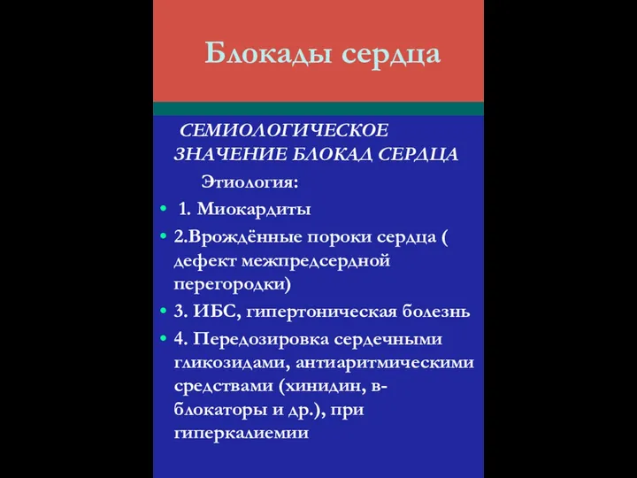 Блокады сердца СЕМИОЛОГИЧЕСКОЕ ЗНАЧЕНИЕ БЛОКАД СЕРДЦА Этиология: 1. Миокардиты 2.Врождённые