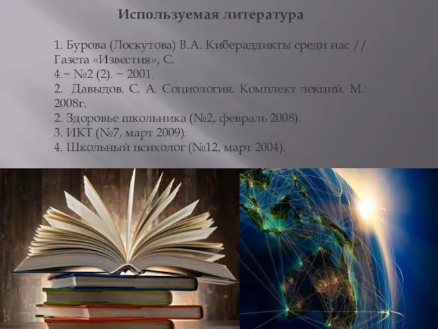 Используемая литература 1. Бурова (Лоскутова) В.А. Кибераддикты среди нас //