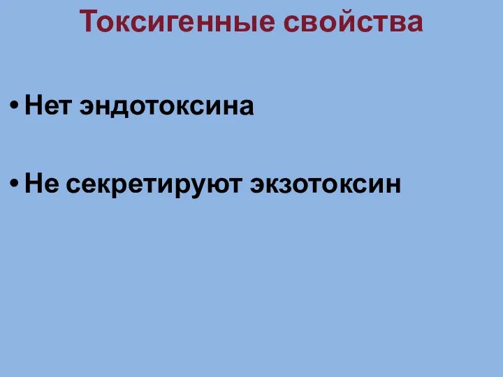 Токсигенные свойства Нет эндотоксина Не секретируют экзотоксин