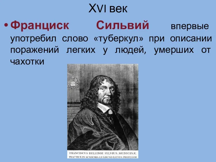 ХVI век Франциск Сильвий впервые употребил слово «туберкул» при описании поражений легких у