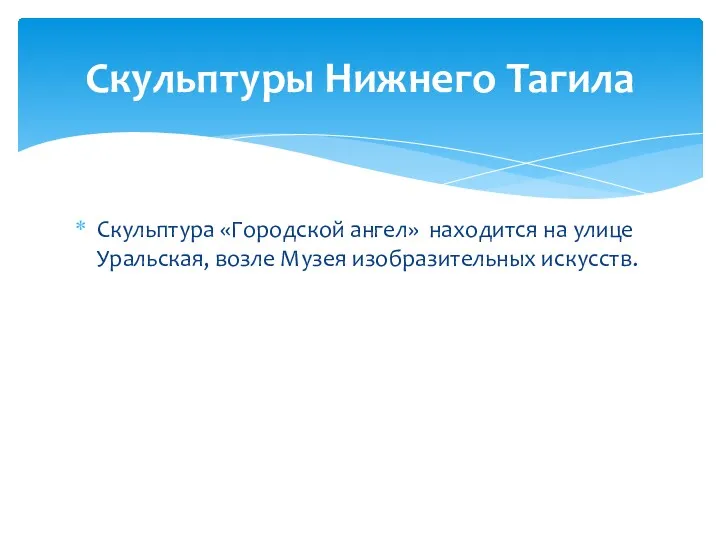 Скульптура «Городской ангел» находится на улице Уральская, возле Музея изобразительных искусств. Скульптуры Нижнего Тагила