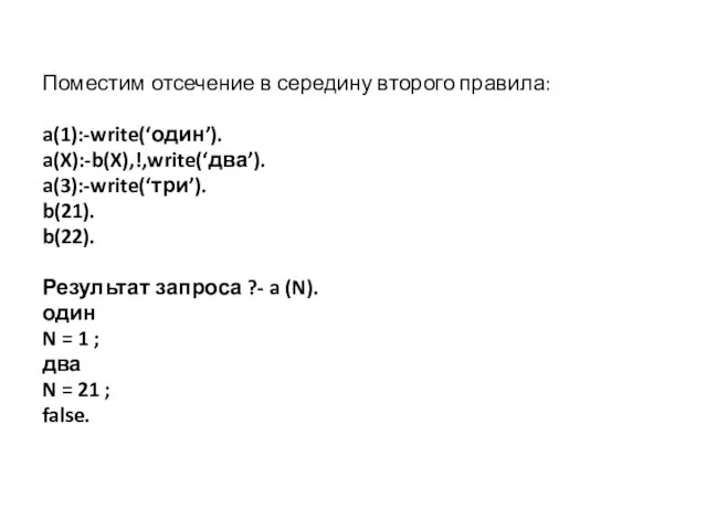 Поместим отсечение в середину второго правила: a(1):-write(‘один’). a(X):-b(X),!,write(‘два’). a(3):-write(‘три’). b(21).