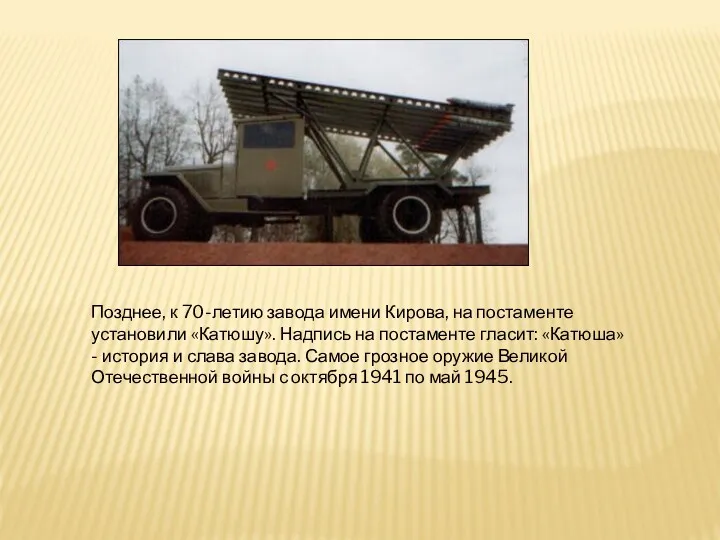 Позднее, к 70-летию завода имени Кирова, на постаменте установили «Катюшу».