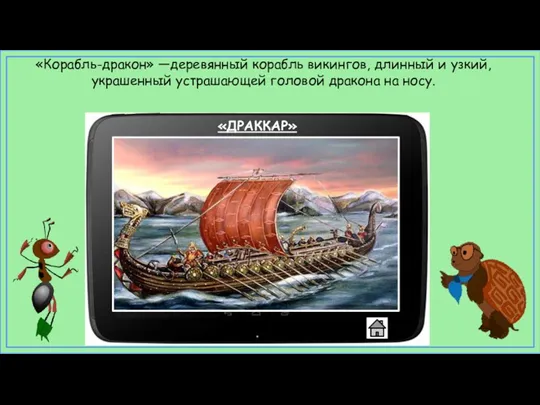 «ДРАККАР» «Корабль-дракон» —деревянный корабль викингов, длинный и узкий, украшенный устрашающей головой дракона на носу.