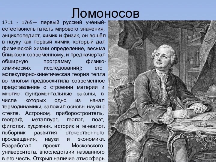 Ломоносов 1711 - 1765— первый русский учёный-естествоиспытатель мирового значения, энциклопедист, химик и физик;