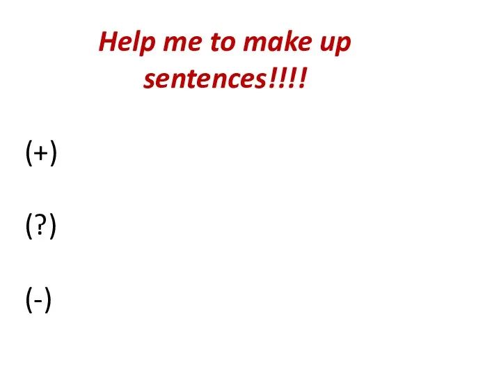 Help me to make up sentences!!!! (+) (?) (-)