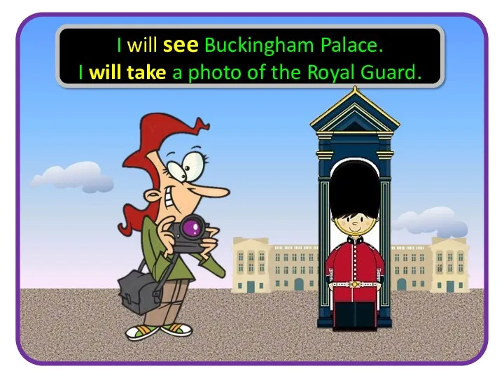 I will see Buckingham Palace. I will take a photo of the Royal Guard.