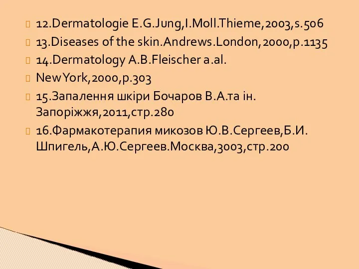 12.Dermatologie E.G.Jung,I.Moll.Thieme,2003,s.506 13.Diseases of the skin.Andrews.London,2000,p.1135 14.Dermatology A.B.Fleischer a.al. New York,2000,p.303 15.Запалення шкіри