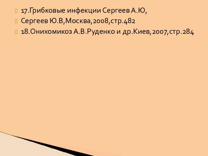 17.Грибковые инфекции Сергеев А.Ю, Сергеев Ю.В,Москва,2008,стр.482 18.Онихомикоз А.В.Руденко и др.Киев,2007,стр.284