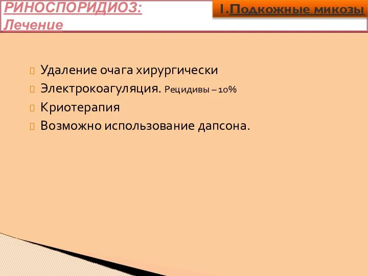 РИНОСПОРИДИОЗ: Лечение Удаление очага хирургически Электрокоагуляция. Рецидивы – 10% Криотерапия Возможно использование дапсона. 1.Подкожные микозы