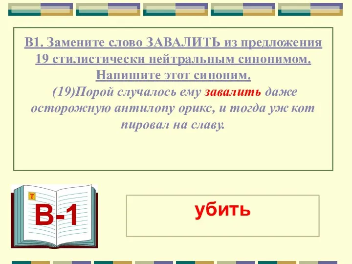 В1. Замените слово ЗАВАЛИТЬ из предложения 19 стилистически нейтральным синонимом.