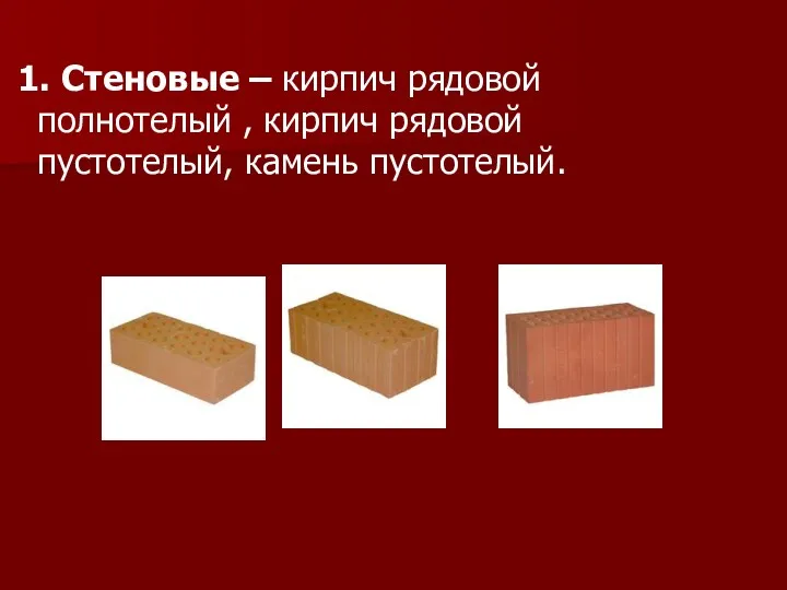 1. Стеновые – кирпич рядовой полнотелый , кирпич рядовой пустотелый, камень пустотелый.