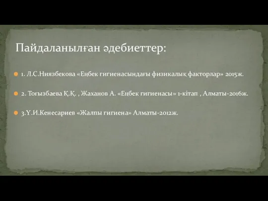 1. Л.С.Ниязбекова «Еңбек гигиенасындағы физикалық факторлар» 2015ж. 2. Тоғызбаева Қ.Қ.