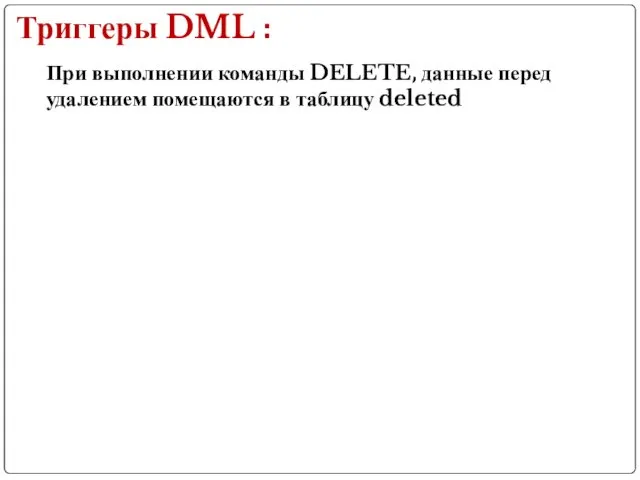 При выполнении команды DELETE, данные перед удалением помещаются в таблицу deleted Триггеры DML :