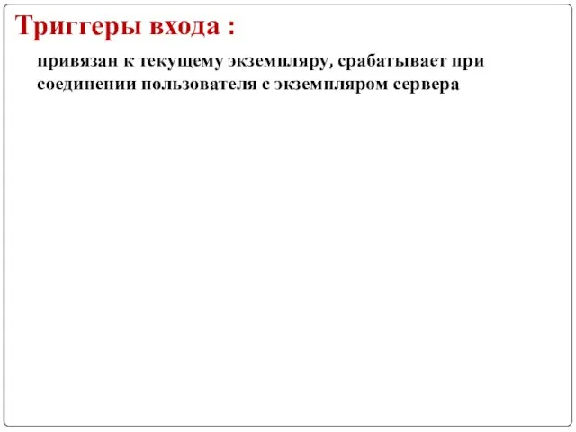 Триггеры входа : привязан к текущему экземпляру, срабатывает при соединении пользователя с экземпляром сервера