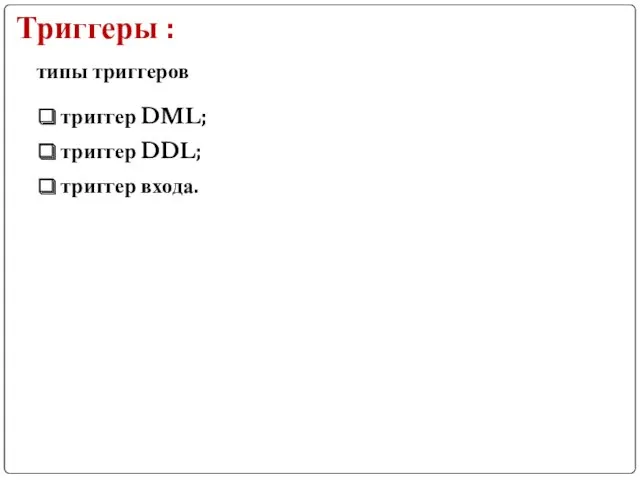 Триггеры : типы триггеров триггер DML; триггер DDL; триггер входа.