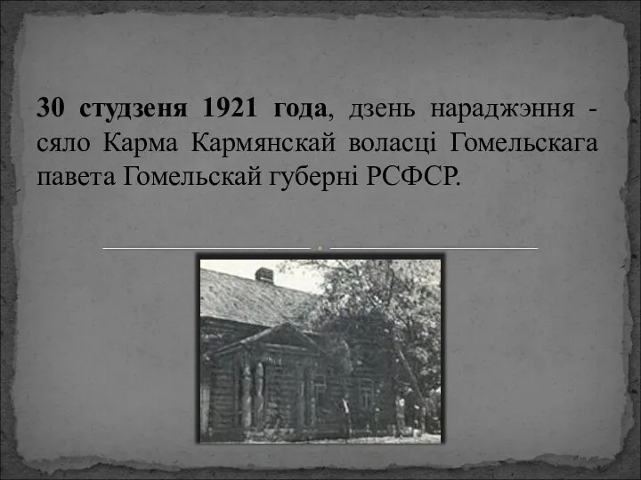 30 студзеня 1921 года, дзень нараджэння - сяло Карма Кармянскай воласці Гомельскага павета Гомельскай губерні РСФСР.