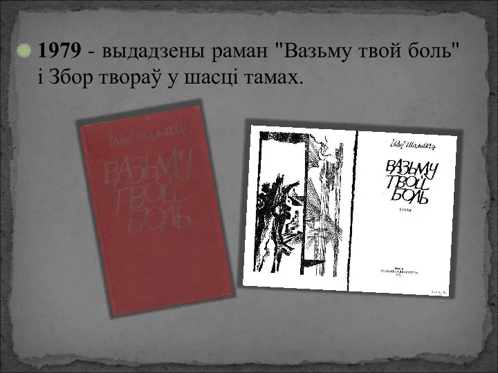 1979 - выдадзены раман "Вазьму твой боль" і Збор твораў у шасці тамах.