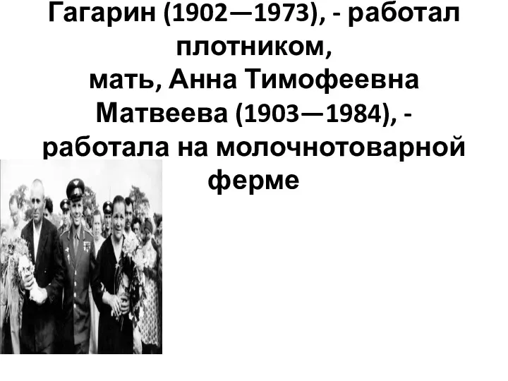 Его отец, Алексей Иванович Гагарин (1902—1973), - работал плотником, мать, Анна Тимофеевна Матвеева