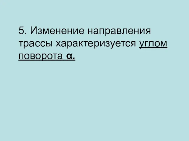 5. Изменение направления трассы характеризуется углом поворота α.