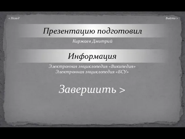 Презентацию подготовил Выйти > Киржаев Дмитрий Информация Электронная энциклопедия «Википедия» Электронная энциклопедия «БСУ» Завершить >