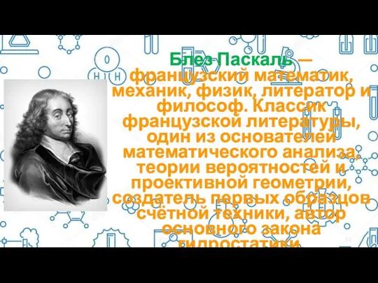 Блез Паскаль — французский математик, механик, физик, литератор и философ.