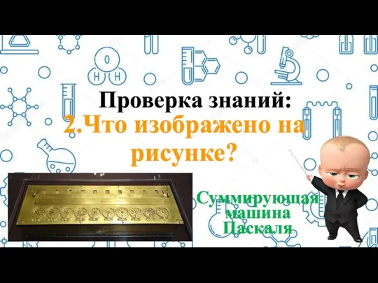 Проверка знаний: 2.Что изображено на рисунке? Суммирующая машина Паскаля