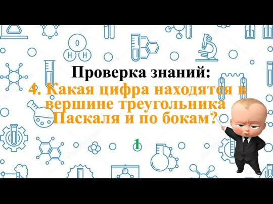 Проверка знаний: 4. Какая цифра находятся в вершине треугольника Паскаля и по бокам? 1