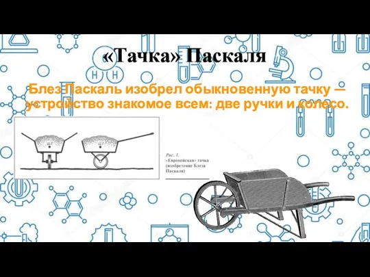 «Тачка» Паскаля Блез Паскаль изобрел обыкновенную тачку — устройство знакомое всем: две ручки и колесо.