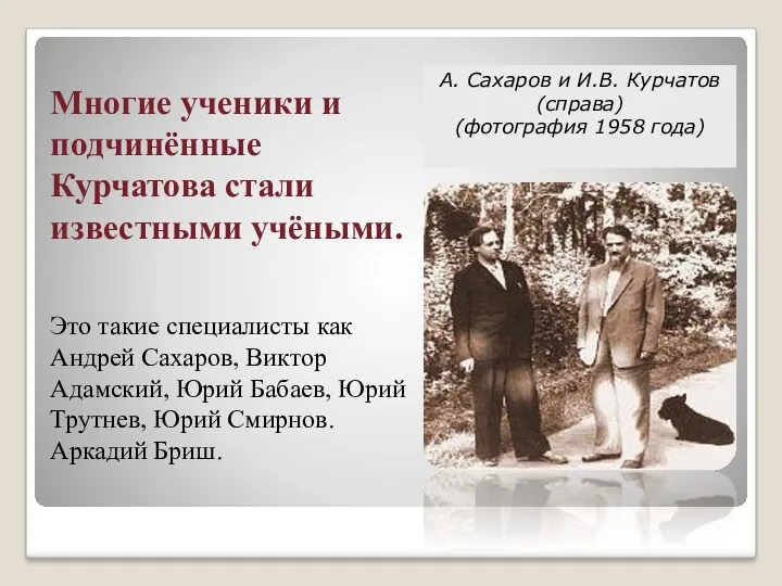 Многие ученики и подчинённые Курчатова стали известными учёными. Это такие специалисты как Андрей