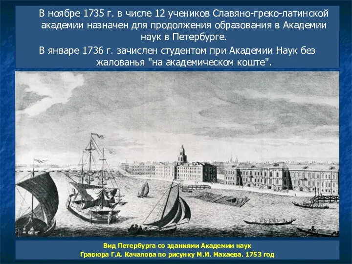 В ноябре 1735 г. в числе 12 учеников Славяно-греко-латинской академии назначен для продолжения