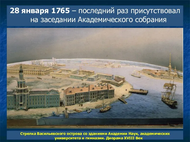 28 января 1765 – последний раз присутствовал на заседании Академического собрания Стрелка Васильевского