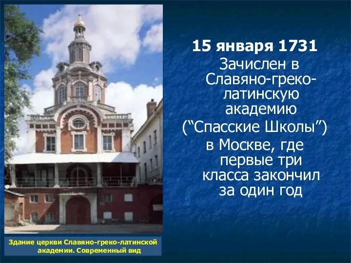 15 января 1731 Зачислен в Славяно-греко-латинскую академию (“Спасские Школы”) в Москве, где первые