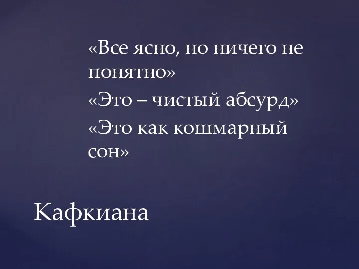 «Все ясно, но ничего не понятно» «Это – чистый абсурд» «Это как кошмарный сон» Кафкиана