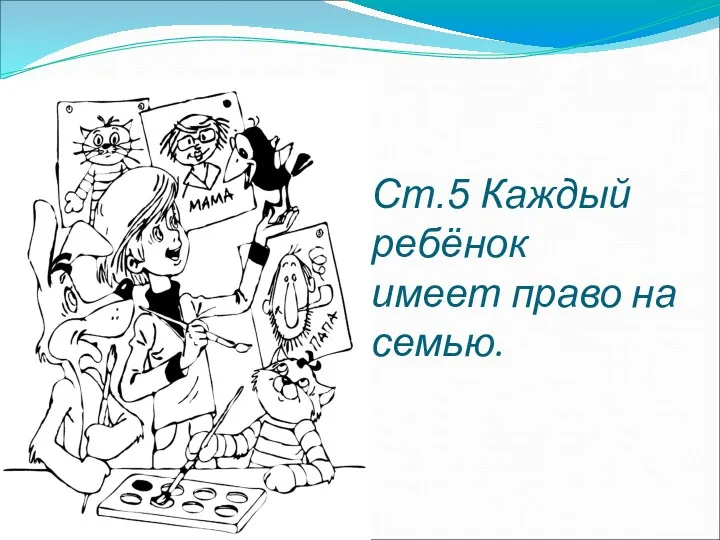 Ст.5 Каждый ребёнок имеет право на семью.