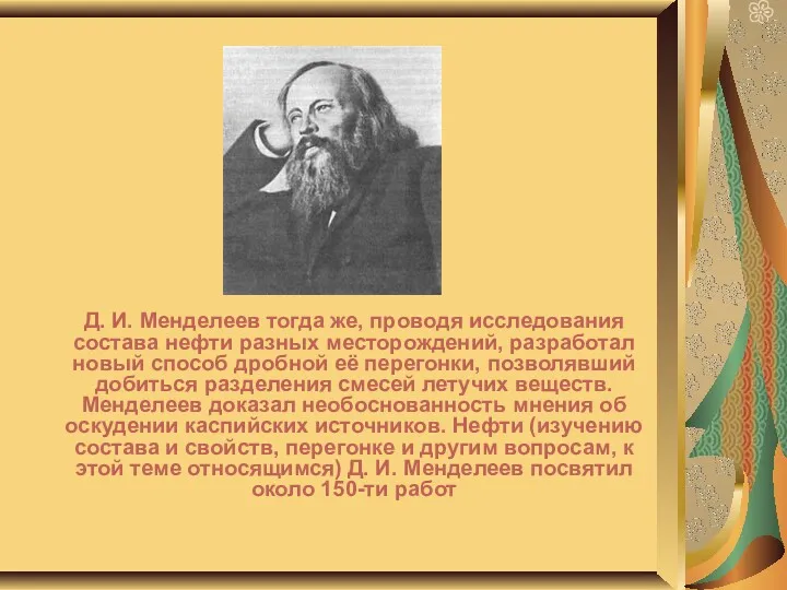 Д. И. Менделеев тогда же, проводя исследования состава нефти разных