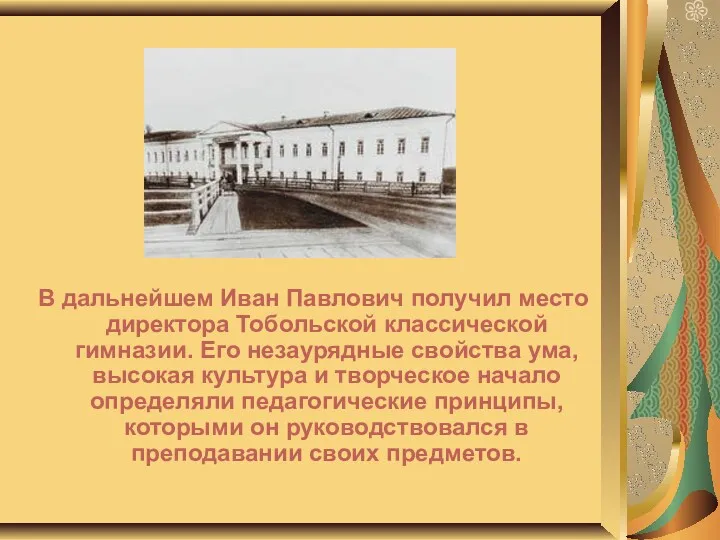 В дальнейшем Иван Павлович получил место директора Тобольской классической гимназии.