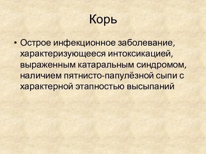 Корь Острое инфекционное заболевание, характеризующееся интоксикацией, выраженным катаральным синдромом, наличием пятнисто-папулёзной сыпи с характерной этапностью высыпаний