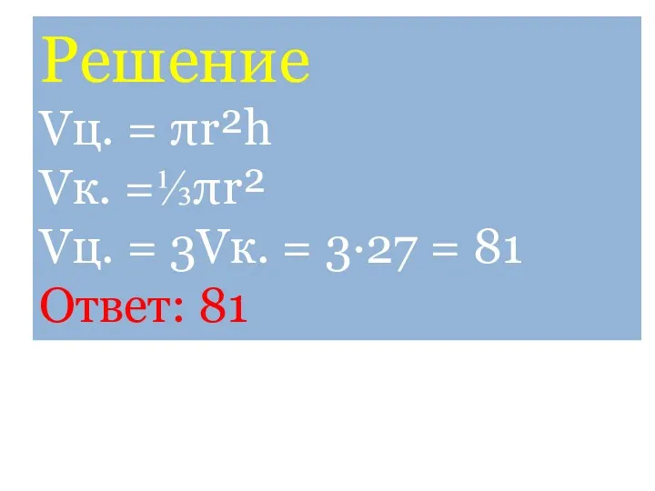 Решение Vц. = πr²h Vк. =⅓πr² Vц. = 3Vк. = 3·27 = 81 Ответ: 81