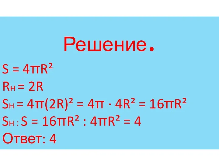 Решение. S = 4πR² Rн = 2R Sн = 4π(2R)²