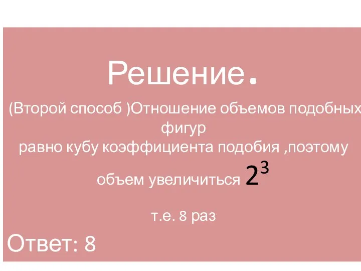 Решение. (Второй способ )Отношение объемов подобных фигур равно кубу коэффициента