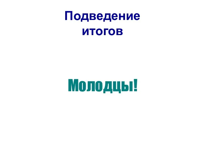 Подведение итогов Молодцы!