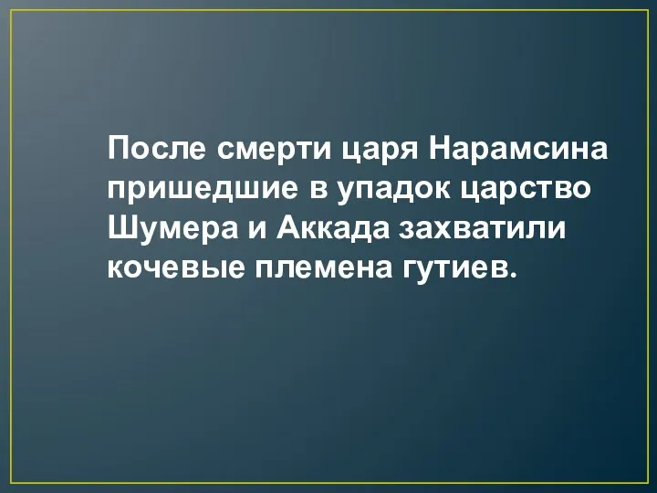 После смерти царя Нарамсина пришедшие в упадок царство Шумера и Аккада захватили кочевые племена гутиев.