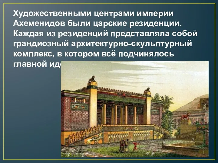 Художественными центрами империи Ахеменидов были царские резиденции. Каждая из резиденций